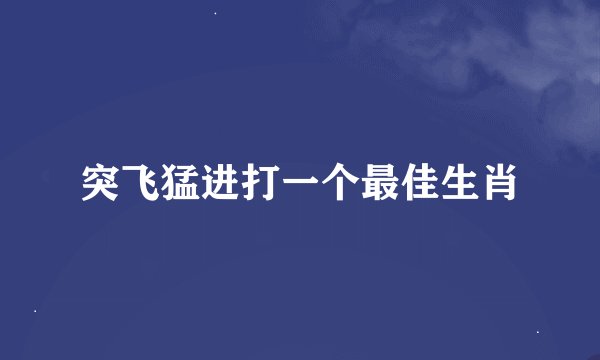 突飞猛进打一个最佳生肖