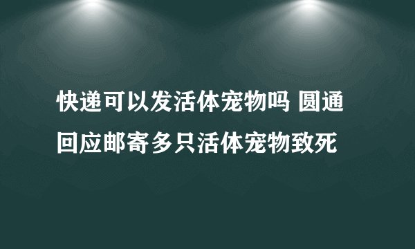 快递可以发活体宠物吗 圆通回应邮寄多只活体宠物致死