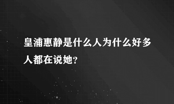 皇浦惠静是什么人为什么好多人都在说她？