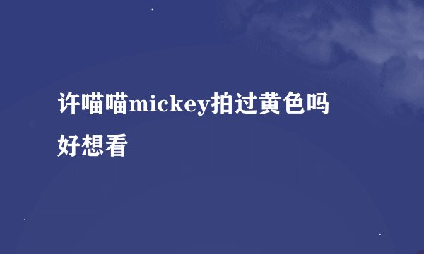 许喵喵mickey拍过黄色吗 好想看