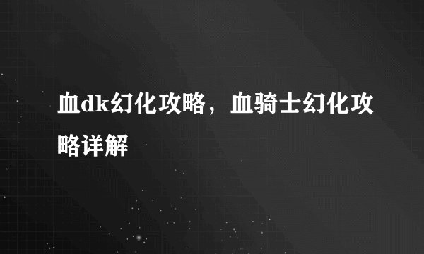血dk幻化攻略，血骑士幻化攻略详解