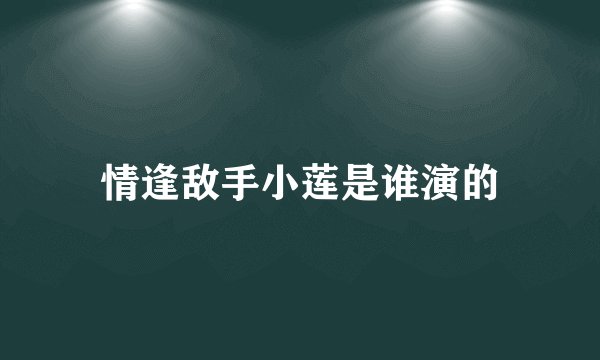 情逢敌手小莲是谁演的