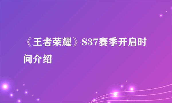《王者荣耀》S37赛季开启时间介绍