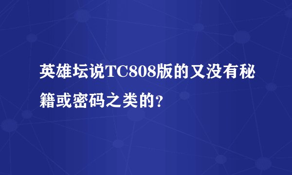 英雄坛说TC808版的又没有秘籍或密码之类的？