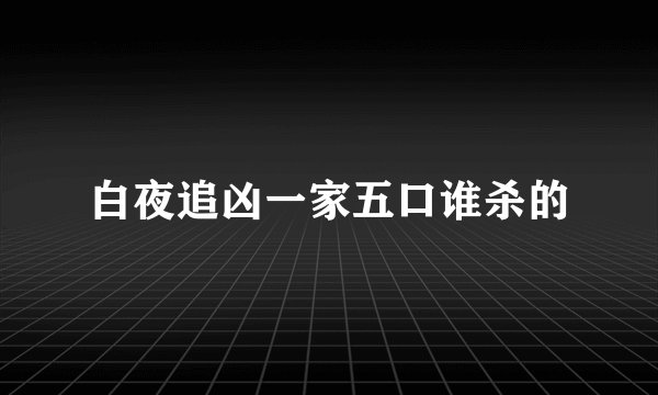 白夜追凶一家五口谁杀的