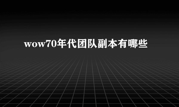 wow70年代团队副本有哪些