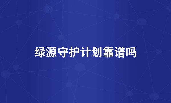绿源守护计划靠谱吗