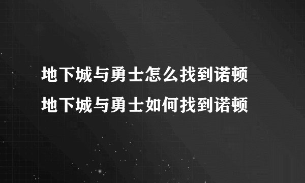 地下城与勇士怎么找到诺顿 地下城与勇士如何找到诺顿