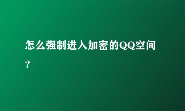 怎么强制进入加密的QQ空间？