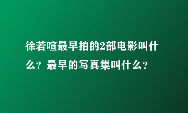 徐若喧最早拍的2部电影叫什么?最早的写真集叫什么?