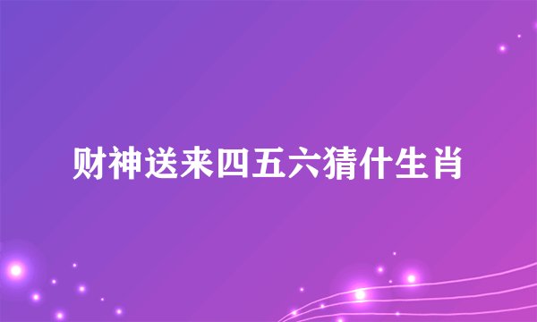 财神送来四五六猜什生肖