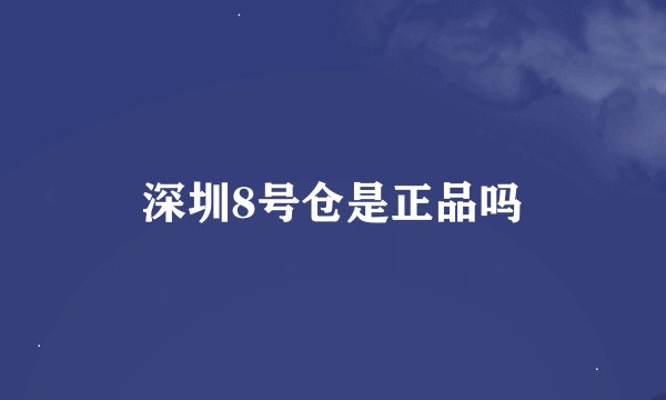 深圳8号仓是正品吗
