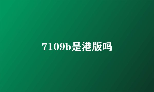 7109b是港版吗