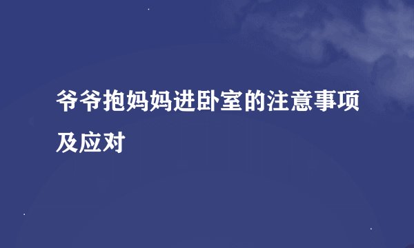 爷爷抱妈妈进卧室的注意事项及应对