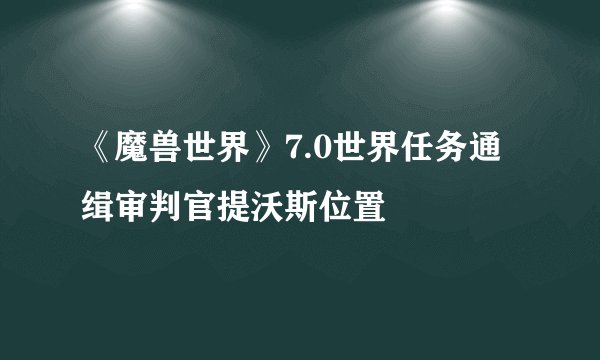 《魔兽世界》7.0世界任务通缉审判官提沃斯位置