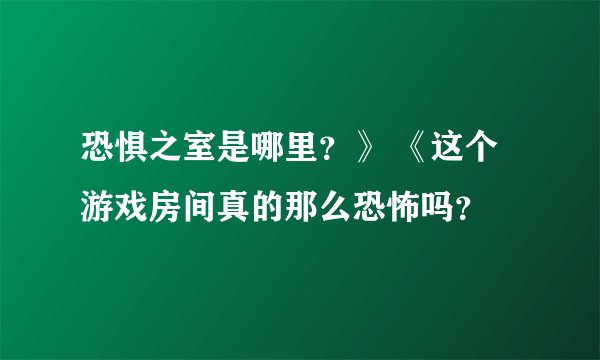 恐惧之室是哪里？》 《这个游戏房间真的那么恐怖吗？