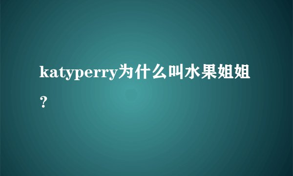 katyperry为什么叫水果姐姐？