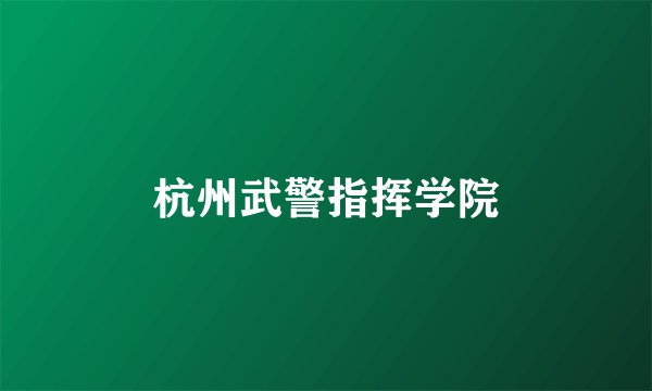杭州武警指挥学院