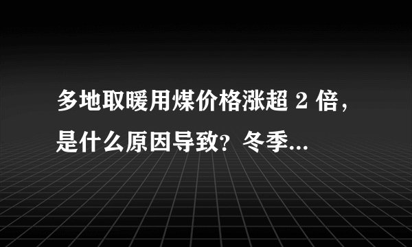 多地取暖用煤价格涨超 2 倍，是什么原因导致？冬季取暖会受到影响吗？
