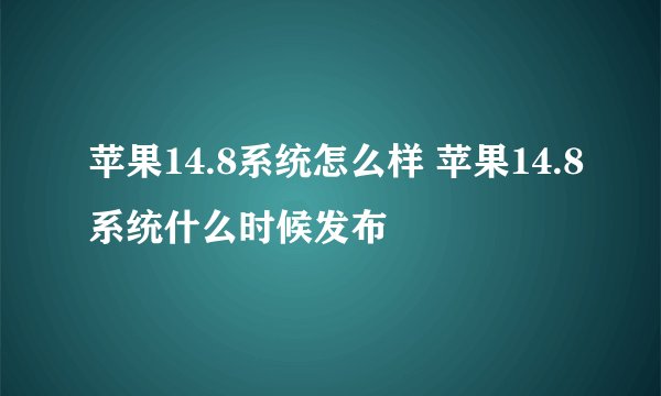 苹果14.8系统怎么样 苹果14.8系统什么时候发布