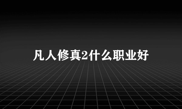 凡人修真2什么职业好