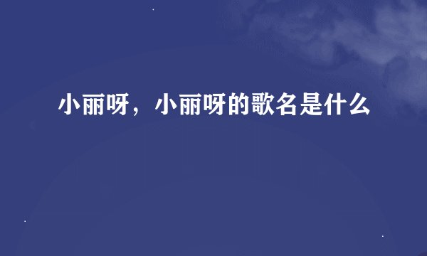 小丽呀，小丽呀的歌名是什么