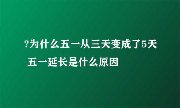?为什么五一从三天变成了5天 五一延长是什么原因