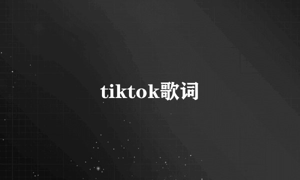 tiktok歌词