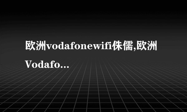 欧洲vodafonewifi侏儒,欧洲Vodafone WiFi覆盖全域