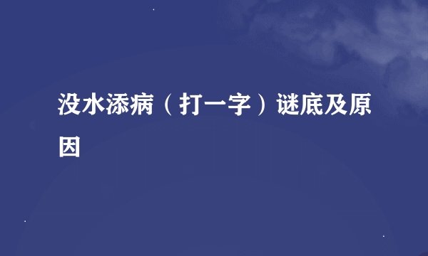 没水添病（打一字）谜底及原因
