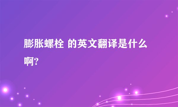 膨胀螺栓 的英文翻译是什么啊?