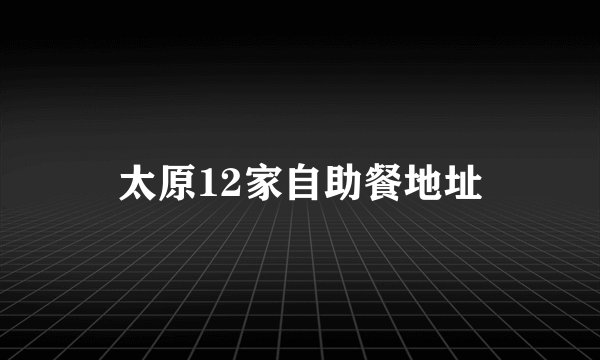 太原12家自助餐地址