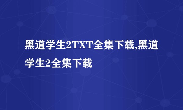 黑道学生2TXT全集下载,黑道学生2全集下载