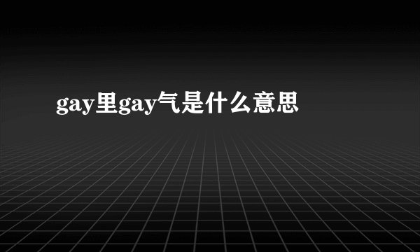 gay里gay气是什么意思