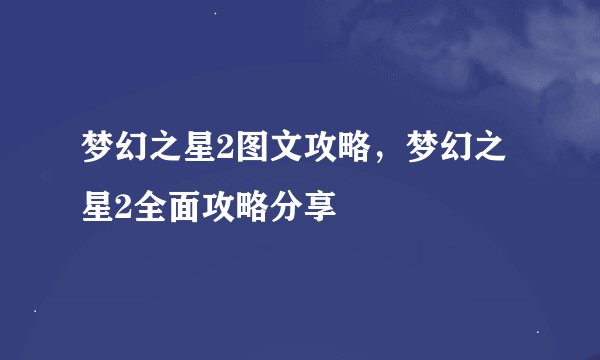 梦幻之星2图文攻略，梦幻之星2全面攻略分享