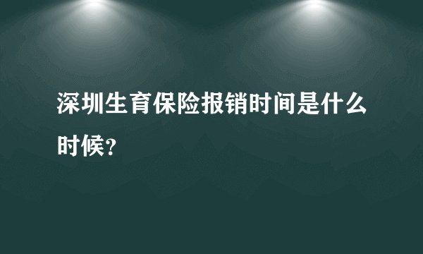 深圳生育保险报销时间是什么时候？