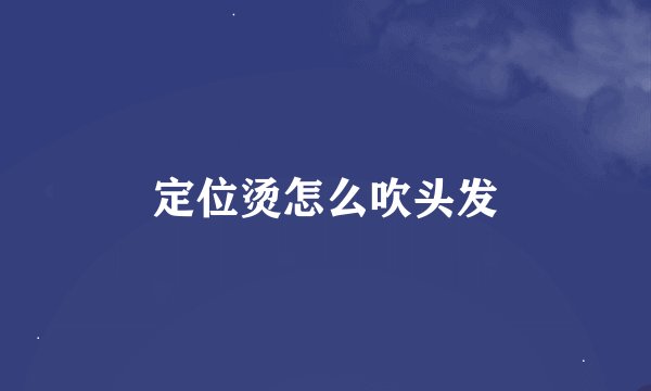 定位烫怎么吹头发