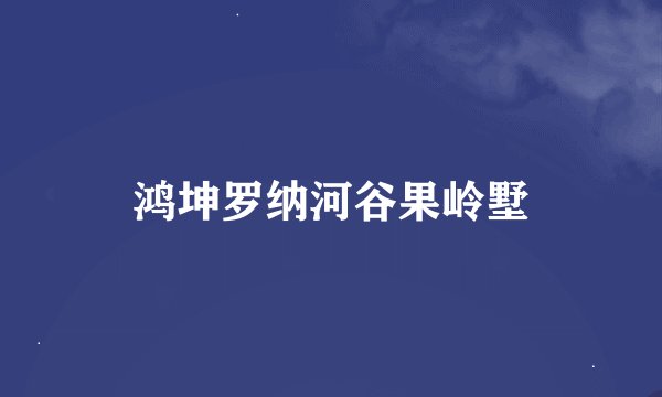 鸿坤罗纳河谷果岭墅