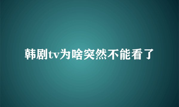 韩剧tv为啥突然不能看了