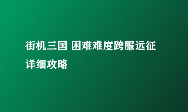 街机三国 困难难度跨服远征详细攻略