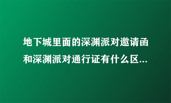 地下城里面的深渊派对邀请函和深渊派对通行证有什么区别？通行证是干什么用的？