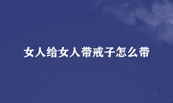女人给女人带戒子怎么带