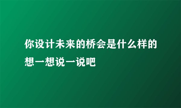 你设计未来的桥会是什么样的想一想说一说吧