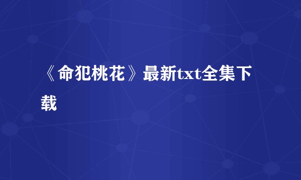 《命犯桃花》最新txt全集下载