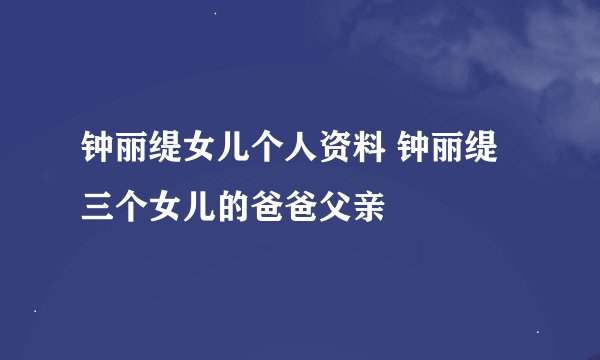 钟丽缇女儿个人资料 钟丽缇三个女儿的爸爸父亲