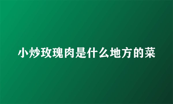 小炒玫瑰肉是什么地方的菜