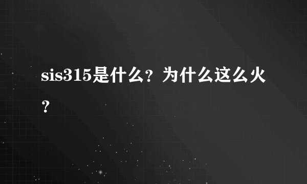 sis315是什么？为什么这么火？