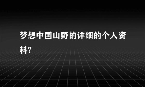 梦想中国山野的详细的个人资料?