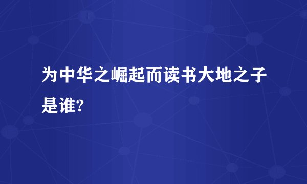 为中华之崛起而读书大地之子是谁?