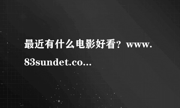 最近有什么电影好看？www.83sundet.com www.83suncitya.com